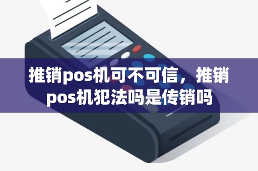推销pos机可不可信，推销pos机犯法吗是传销吗