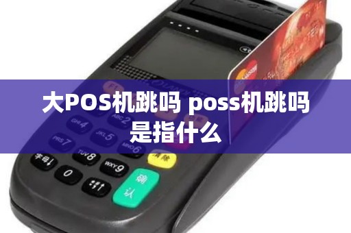 大POS机跳吗 poss机跳吗是指什么