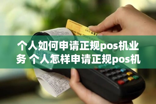 个人如何申请正规pos机业务 个人怎样申请正规pos机
