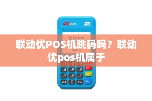 联动优POS机跳码吗？联动优pos机属于