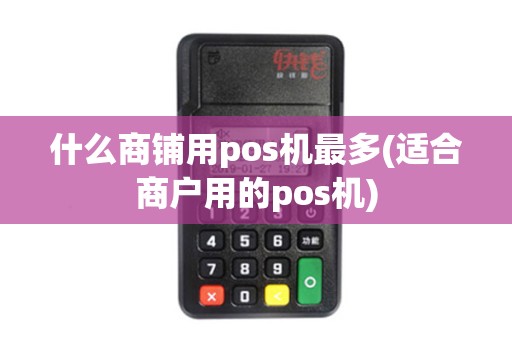 什么商铺用pos机最多(适合商户用的pos机)