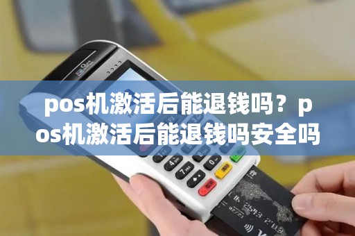pos机激活后能退钱吗？pos机激活后能退钱吗安全吗