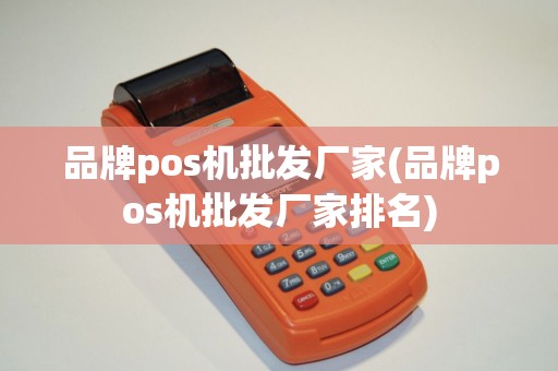 品牌pos机批发厂家(品牌pos机批发厂家排名)