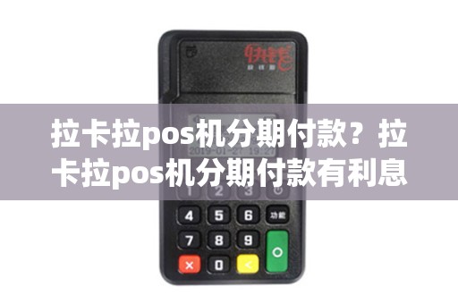 拉卡拉pos机分期付款？拉卡拉pos机分期付款有利息吗