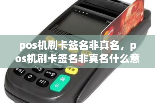 pos机刷卡签名非真名，pos机刷卡签名非真名什么意思