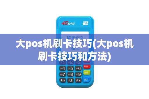 大pos机刷卡技巧(大pos机刷卡技巧和方法)