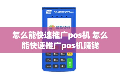 怎么能快速推广pos机 怎么能快速推广pos机赚钱