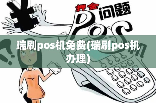 瑞刷pos机免费(瑞刷pos机办理)