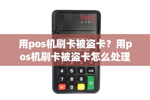 用pos机刷卡被盗卡？用pos机刷卡被盗卡怎么处理