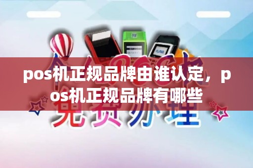 pos机正规品牌由谁认定，pos机正规品牌有哪些