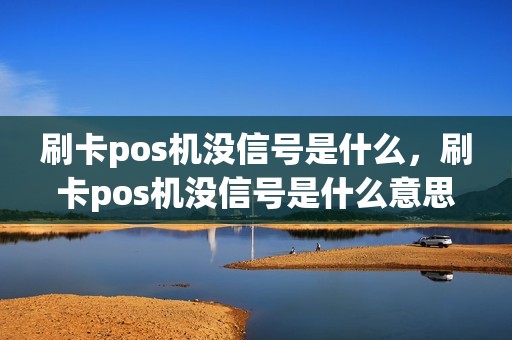 刷卡pos机没信号是什么，刷卡pos机没信号是什么意思