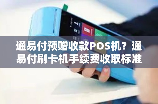 通易付预赠收款POS机？通易付刷卡机手续费收取标准
