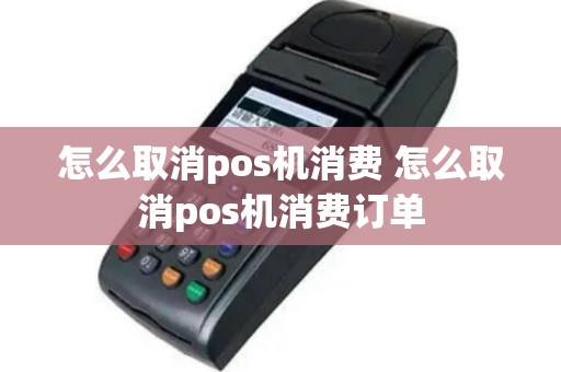 怎么取消pos机消费 怎么取消pos机消费订单
