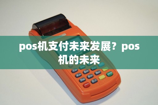 pos机支付未来发展？pos机的未来