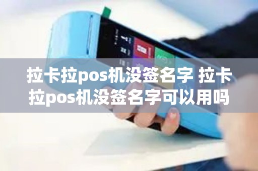 拉卡拉pos机没签名字 拉卡拉pos机没签名字可以用吗
