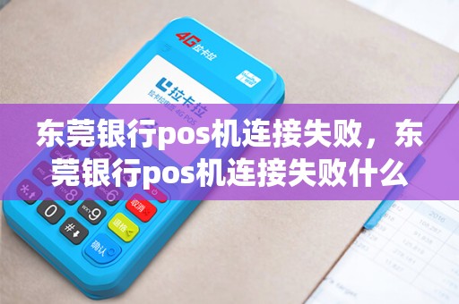东莞银行pos机连接失败，东莞银行pos机连接失败什么原因