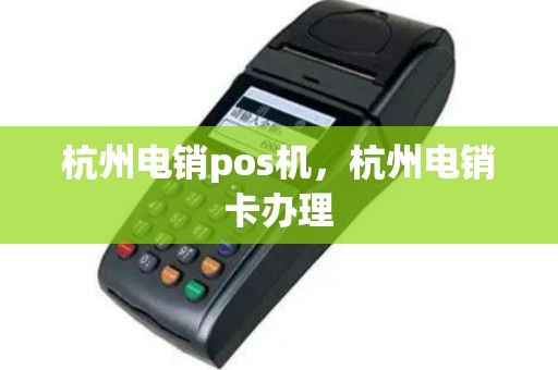 杭州电销pos机，杭州电销卡办理