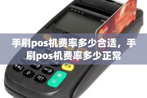 手刷pos机费率多少合适，手刷pos机费率多少正常