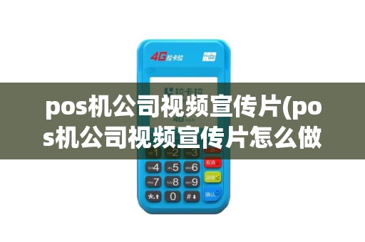 pos机公司视频宣传片(pos机公司视频宣传片怎么做)