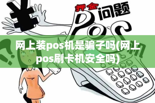 网上装pos机是骗子吗(网上pos刷卡机安全吗)