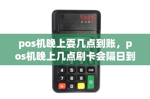 pos机晚上耍几点到账，pos机晚上几点刷卡会隔日到账