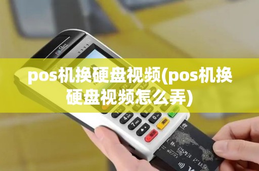 pos机换硬盘视频(pos机换硬盘视频怎么弄)