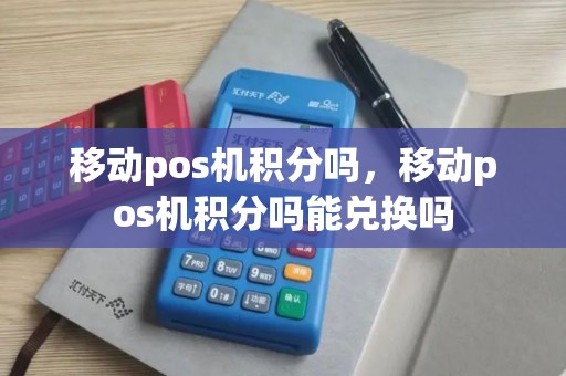 移动pos机积分吗，移动pos机积分吗能兑换吗