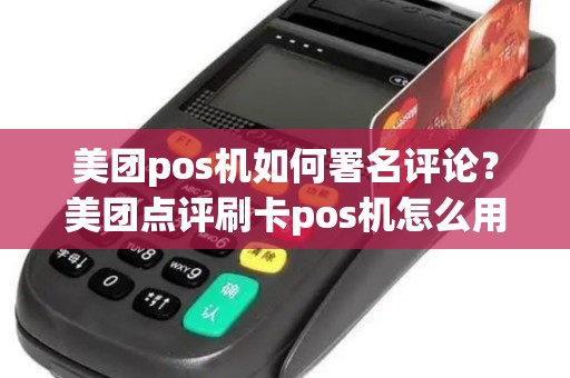 美团pos机如何署名评论？美团点评刷卡pos机怎么用