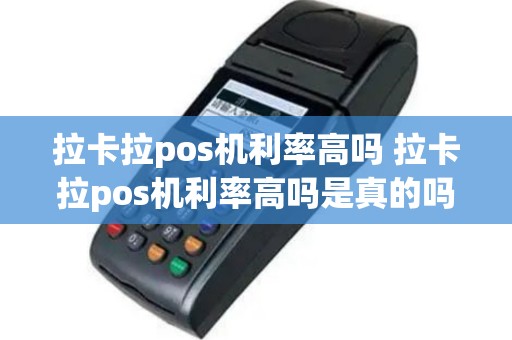 拉卡拉pos机利率高吗 拉卡拉pos机利率高吗是真的吗