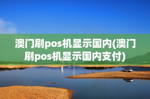 澳门刷pos机显示国内(澳门刷pos机显示国内支付)