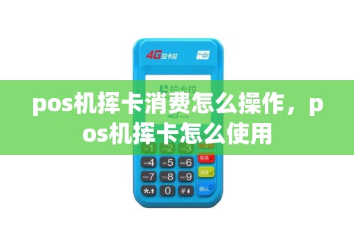 pos机挥卡消费怎么操作，pos机挥卡怎么使用