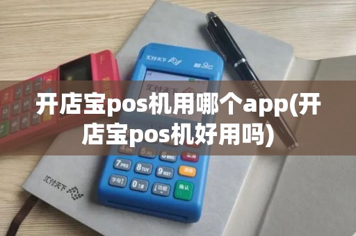 开店宝pos机用哪个app(开店宝pos机好用吗)