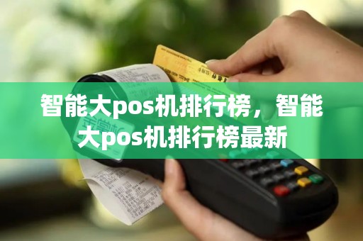 智能大pos机排行榜，智能大pos机排行榜最新