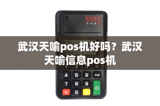 武汉天喻pos机好吗？武汉天喻信息pos机