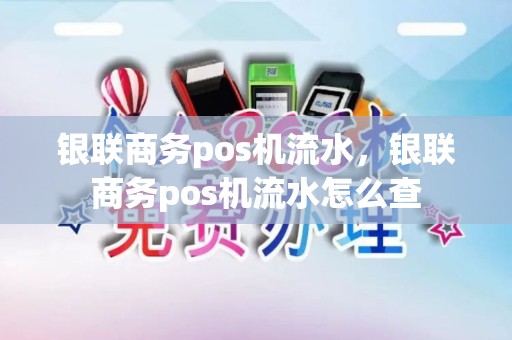 银联商务pos机流水，银联商务pos机流水怎么查