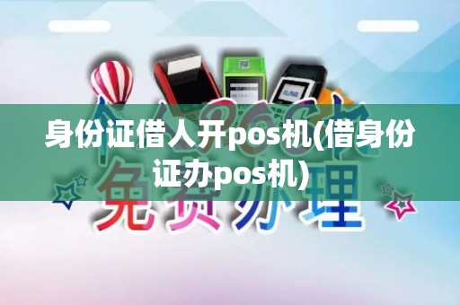 身份证借人开pos机(借身份证办pos机)