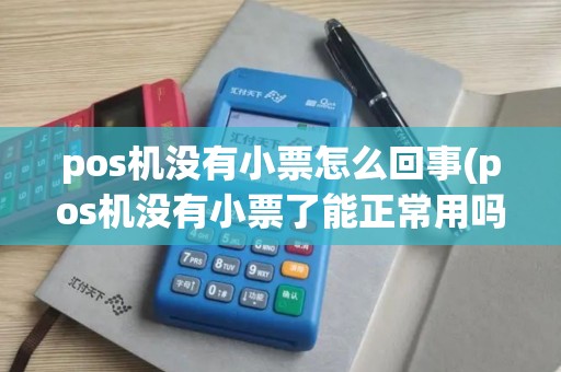 pos机没有小票怎么回事(pos机没有小票了能正常用吗？)