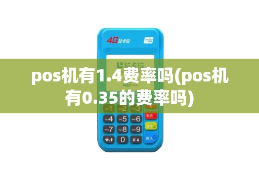 pos机有1.4费率吗(pos机有0.35的费率吗)