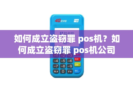 如何成立盗窃罪 pos机？如何成立盗窃罪 pos机公司