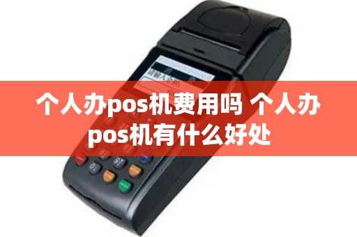 个人办pos机费用吗 个人办pos机有什么好处