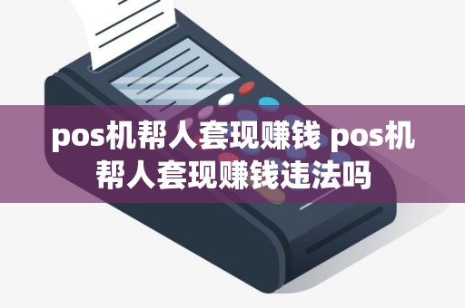 pos机帮人套现赚钱 pos机帮人套现赚钱违法吗