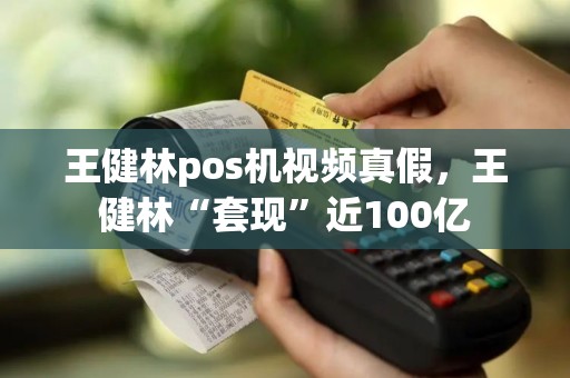 王健林pos机视频真假，王健林“套现”近100亿