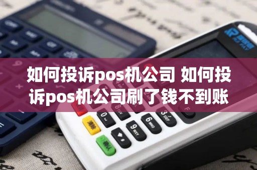 如何投诉pos机公司 如何投诉pos机公司刷了钱不到账？