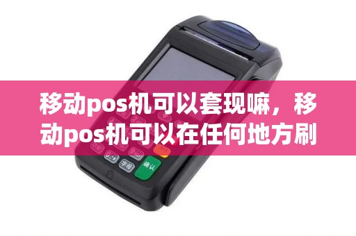 移动pos机可以套现嘛，移动pos机可以在任何地方刷吗