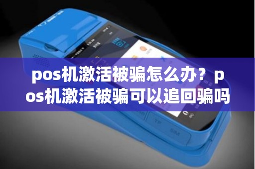 pos机激活被骗怎么办？pos机激活被骗可以追回骗吗