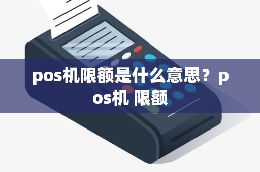 pos机限额是什么意思？pos机 限额