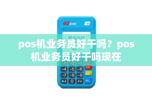 pos机业务员好干吗？pos机业务员好干吗现在