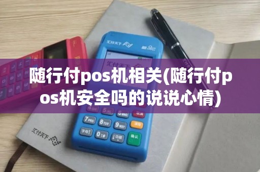 随行付pos机相关(随行付pos机安全吗的说说心情)