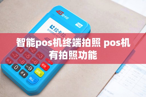 智能pos机终端拍照 pos机有拍照功能