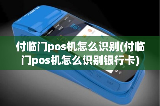 付临门pos机怎么识别(付临门pos机怎么识别银行卡)